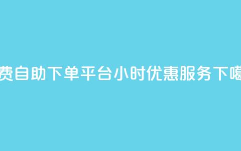 免费自助下单平台，24小时优惠服务 第1张