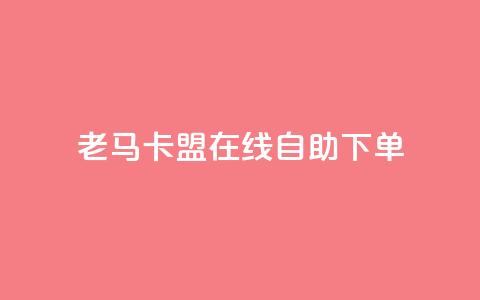 老马卡盟在线自助下单 - 老马卡盟在线自助下单平台全新上线! 第1张