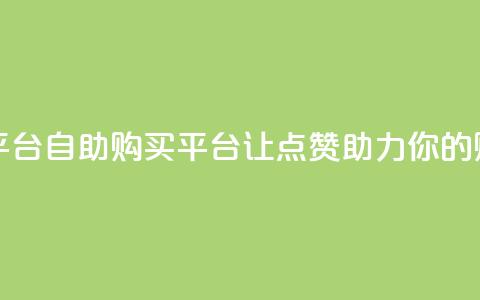 点赞自助购买平台 - 自助购买平台：让点赞助力你的购物体验! 第1张