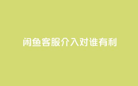 闲鱼客服介入对谁有利,快手播放量1万有多少钱 - qq大会员好还是svip好 dy业务低价自助下单 第1张