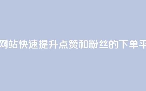 点赞粉丝下单网站 - 快速提升点赞和粉丝的下单平台推荐！ 第1张