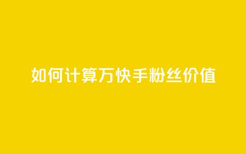 如何计算1万快手粉丝价值？ 第1张