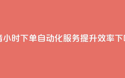 抖音24小时下单自动化服务，提升效率 第1张