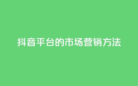 抖音平台的市场营销方法,QQ2万名片互赞 - 拼多多自动下单软件下载 机刷助力的网站 第1张