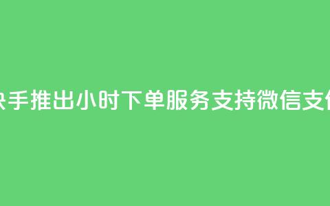 快手推出24小时下单服务 支持微信支付 第1张