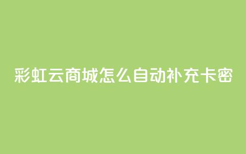 彩虹云商城怎么自动补充卡密 - 如何在彩虹云商城实现卡密自动补充功能~ 第1张