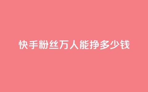 快手粉丝4万人能挣多少钱,dy自定义评论下单 - 快手点赞有什么用 刷快手双击24小时自助 第1张