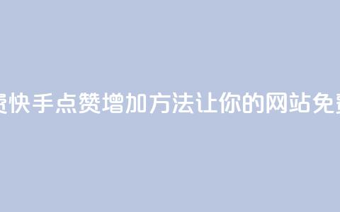 快手点赞增加网站免费 - 快手点赞增加方法，让你的网站免费获得更多赞助~ 第1张