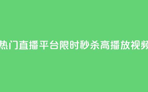 热门直播平台限时秒杀高播放视频 第1张