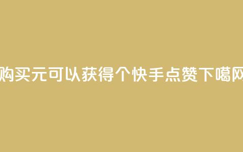 购买1元可以获得100个快手点赞。 第1张