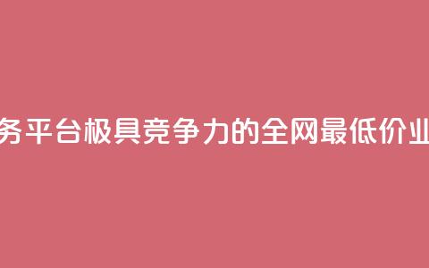 全网最低价业务平台(极具竞争力的全网最低价业务平台) 第1张