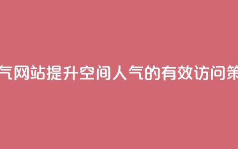 qq空间访问刷人气网站 - 提升QQ空间人气的有效访问策略推荐~ 第1张