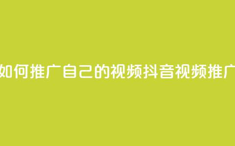 抖音如何推广自己的视频(抖音视频推广技巧) 第1张