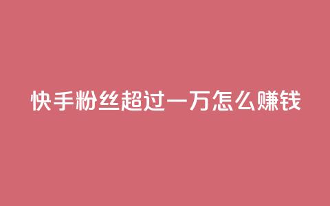 快手粉丝超过一万怎么赚钱,抖音点赞业务24小时平台 - 拼多多24小时助力网站 多多助力一元十刀 第1张