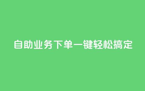 dy自助业务下单，一键轻松搞定 第1张