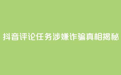 抖音评论任务涉嫌诈骗？真相揭秘 第1张