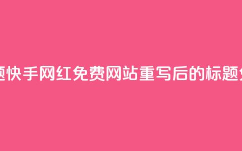 快手网红免费网站(原标题：快手网红免费网站重写后的标题：免费快手网红网站) 第1张