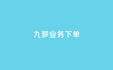 九梦业务下单 - 九梦业务下单攻略！ 第1张