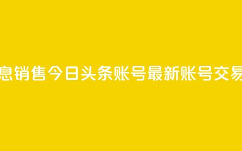 今日头条账号出售信息 - 销售今日头条账号——最新账号交易信息，速来抢购！~ 第1张