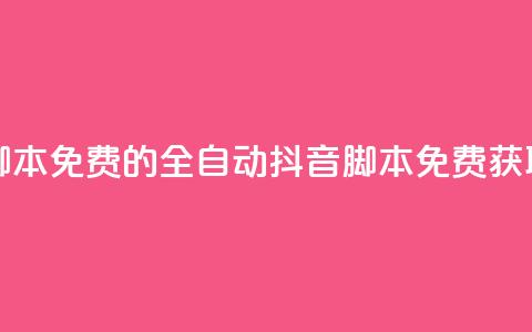 抖音全自动脚本免费的 - 全自动抖音脚本免费获取指南！ 第1张