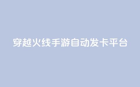 穿越火线手游自动发卡平台 - 穿越火线手游发卡平台自动发卡服务优势！ 第1张