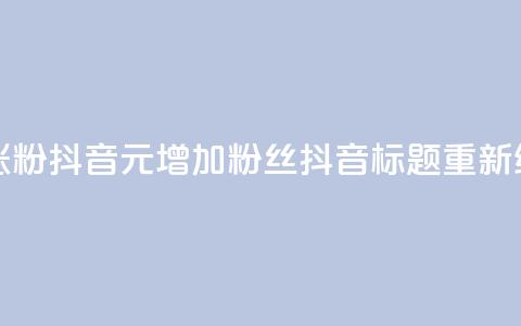 1元涨100粉抖音(1元增加100粉丝抖音标题重新编辑) 第1张