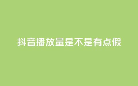 抖音播放量是不是有点假 - 抖音播放量疑似虚假，真实性存疑，需要了解真相~ 第1张