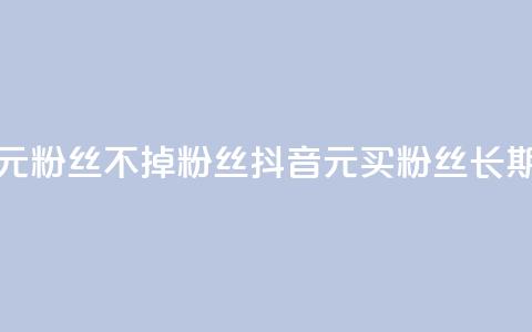 抖音1元3000粉丝不掉粉丝(抖音1元买3000粉丝长期稳定) 第1张