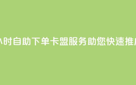 24小时自助下单——卡盟服务助您快速推广 第1张