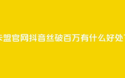 亿速卡盟官网 - 抖音丝破百万有什么好处 第1张