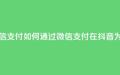 抖音点赞充值微信支付 - 如何通过微信支付在抖音为点赞充值！ 第1张