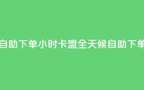 qq卡盟自助下单24小时(QQ卡盟全天候自助下单服务) 第1张