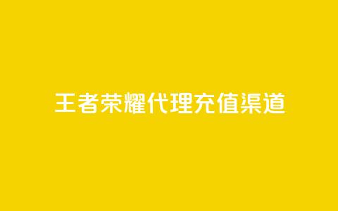 王者荣耀代理充值渠道 - 王者荣耀充值代理渠道选择指南! 第1张