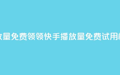 快手播放量免费领5000(领5000快手播放量免费试用，机会难得) 第1张