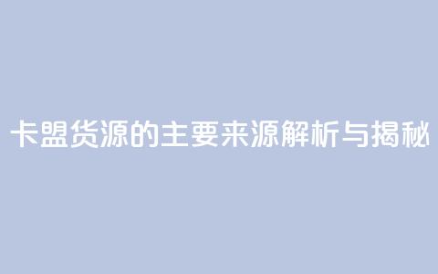 卡盟货源的主要来源解析与揭秘 第1张