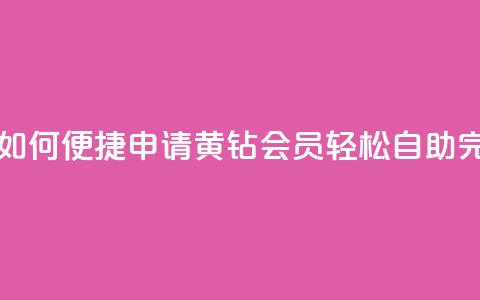 qq黄钻自助下单 - 如何便捷申请QQ黄钻会员？轻松自助完成购买！~ 第1张