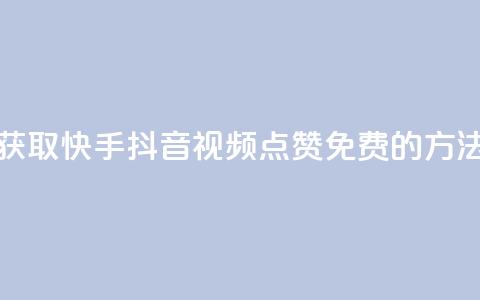 获取快手、抖音视频点赞免费的方法 第1张