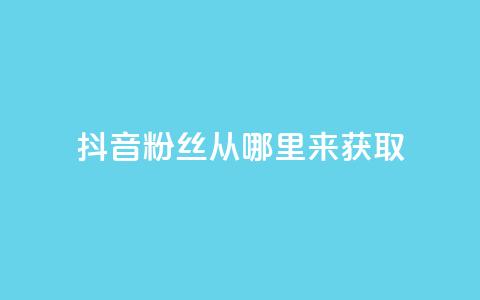 抖音粉丝从哪里来获取,刷qq会员永久网址站卡盟 - 点赞链接入口 点赞下单平台自助 第1张