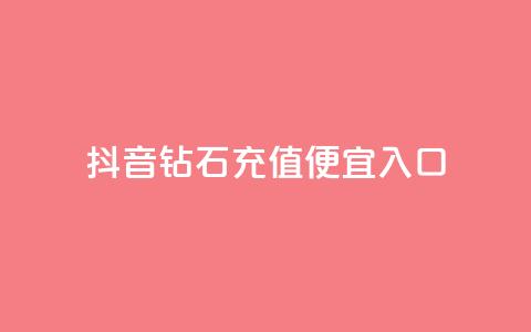 抖音钻石充值便宜入口 - 抖音钻石充值低价通道，优惠好康等你来！~ 第1张