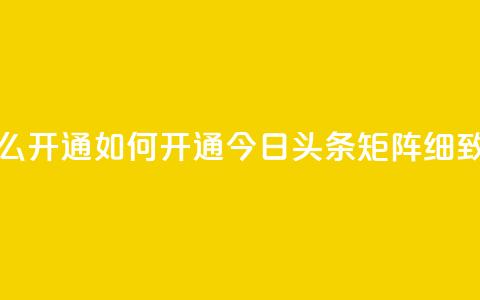 今日头条矩阵怎么开通 - 如何开通今日头条矩阵？细致解析步骤~ 第1张