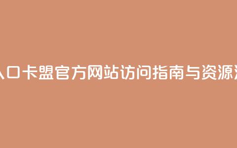 卡盟官网入口 - 卡盟官方网站访问指南与资源汇总！ 第1张