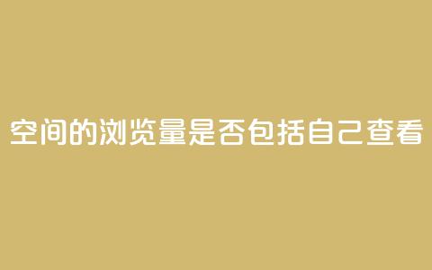 qq空间的浏览量是否包括自己查看？ 第1张