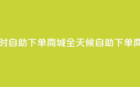 二十四小时自助下单商城(全天候自助下单商城) 第1张