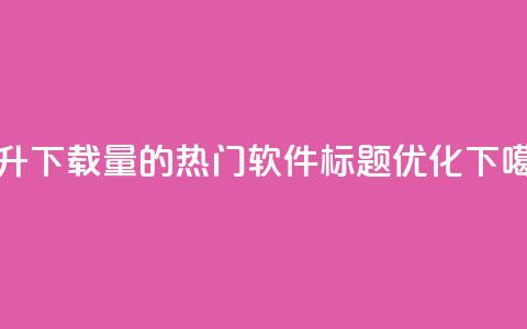 提升下载量的热门软件标题优化 第1张