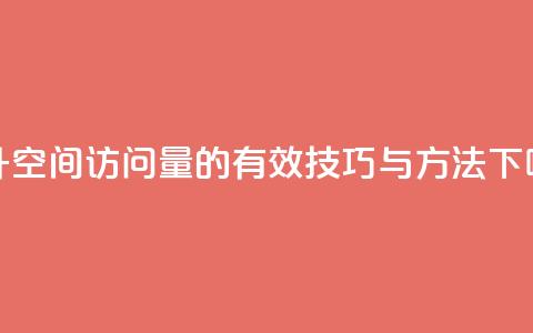 提升QQ空间访问量的有效技巧与方法 第1张