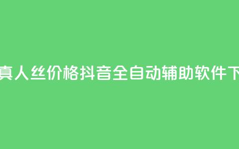 抖音真人丝价格 - 抖音全自动辅助软件 第1张