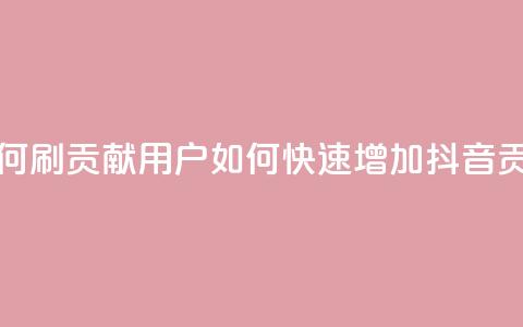 抖音如何刷1000贡献用户(如何快速增加抖音1000贡献用户) 第1张