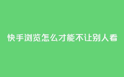 快手浏览怎么才能不让别人看,一元可以买多少赞 - 每天免费领QQ10000赞的网址 抖音点赞加评论辅助工具 第1张