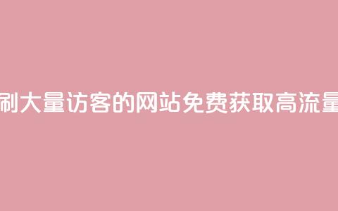 免费刷大量访客的网站(免费获取高流量访客) 第1张 免费刷大量访客的网站(免费获取高流量访客) 第1张