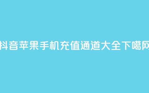 抖音苹果手机充值通道大全 第1张